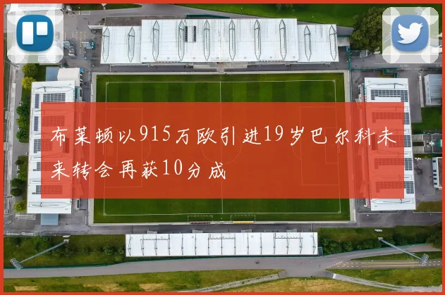 布莱顿以915万欧引进19岁巴尔科未来转会再获10分成