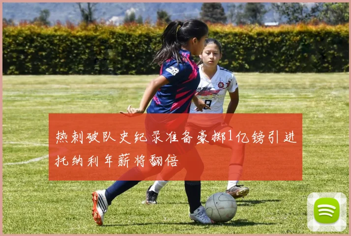 热刺破队史纪录准备豪掷1亿镑引进托纳利年薪将翻倍