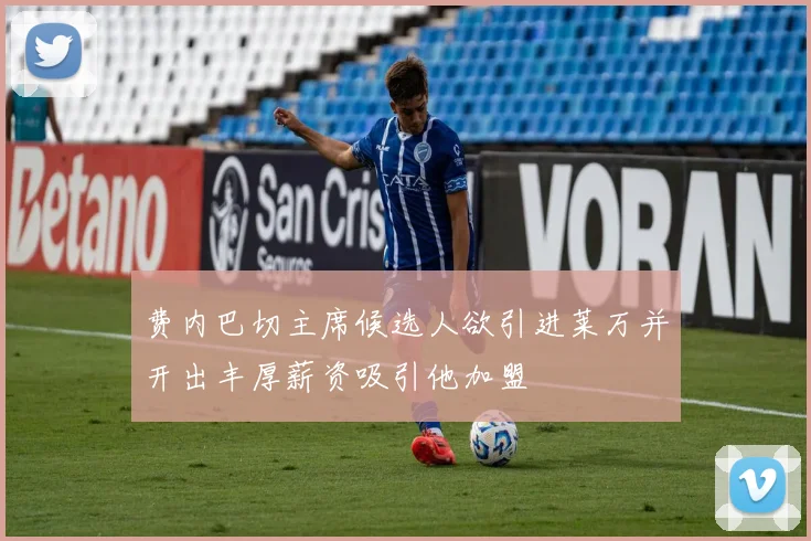 费内巴切主席候选人欲引进莱万并开出丰厚薪资吸引他加盟